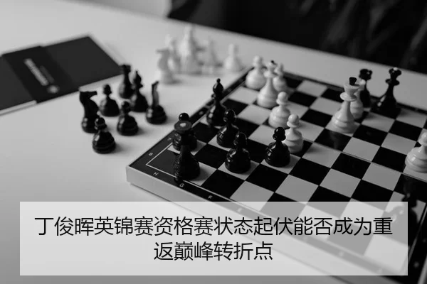 丁俊晖英锦赛资格赛状态起伏能否成为重返巅峰转折点