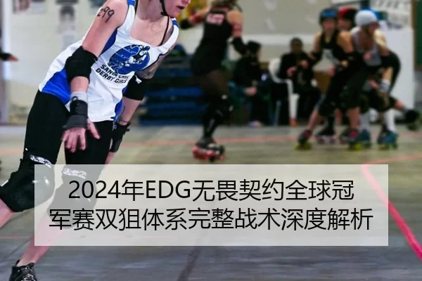 2024年EDG无畏契约全球冠军赛双狙体系完整战术深度解析