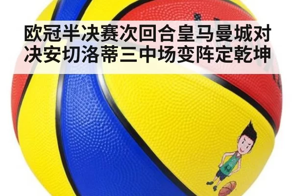 欧冠半决赛次回合皇马曼城对决安切洛蒂三中场变阵定乾坤