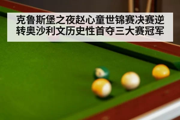 克鲁斯堡之夜赵心童世锦赛决赛逆转奥沙利文历史性首夺三大赛冠军